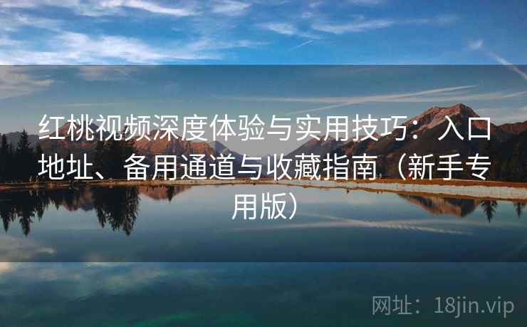 红桃视频深度体验与实用技巧:入口地址、备用通道与收藏指南(新手专用版) 红桃视频深度体验与实用技巧:入口地址、备用通道与收藏指南(新手专用版)