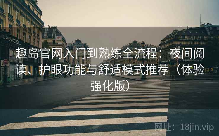 趣岛官网入门到熟练全流程:夜间阅读、护眼功能与舒适模式推荐(体验强化版) 趣岛官网入门到熟练全流程:夜间阅读、护眼功能与舒适模式推荐(体验强化版)