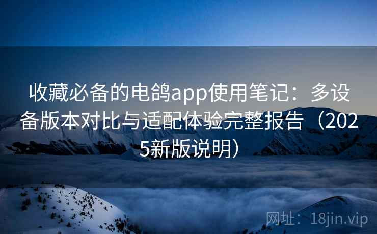收藏必备的电鸽app使用笔记:多设备版本对比与适配体验完整报告(2025新版说明) 收藏必备的电鸽app使用笔记:多设备版本对比与适配体验完整报告(2025新版说明)