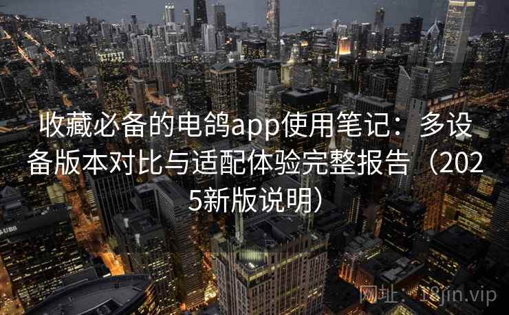 收藏必备的电鸽app使用笔记:多设备版本对比与适配体验完整报告(2025新版说明) 收藏必备的电鸽app使用笔记:多设备版本对比与适配体验完整报告(2025新版说明)