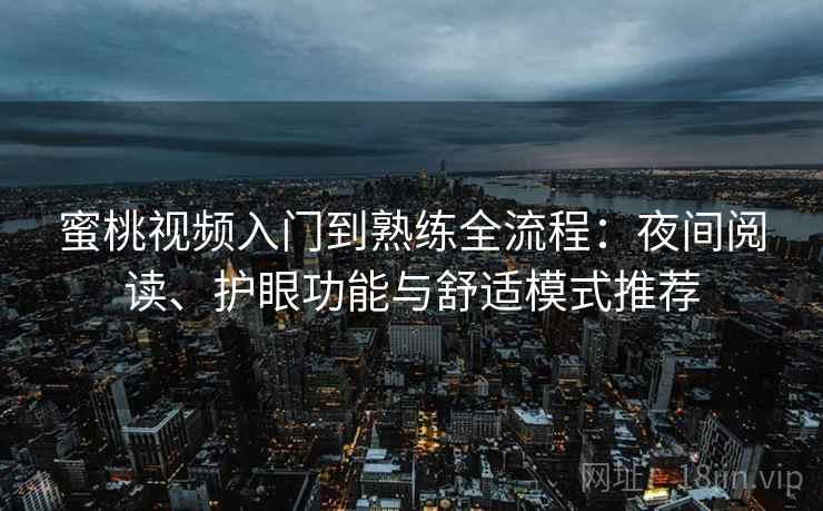 蜜桃视频入门到熟练全流程:夜间阅读、护眼功能与舒适模式推荐 蜜桃视频入门到熟练全流程:夜间阅读、护眼功能与舒适模式推荐