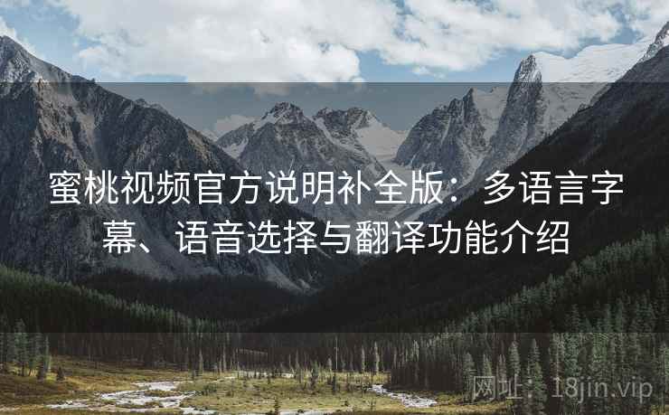 蜜桃视频官方说明补全版：多语言字幕、语音选择与翻译功能介绍