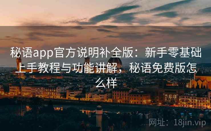 秘语app官方说明补全版:新手零基础上手教程与功能讲解,秘语免费版怎么样 秘语app官方说明补全版:新手零基础上手教程与功能讲解,秘语免费版怎么样