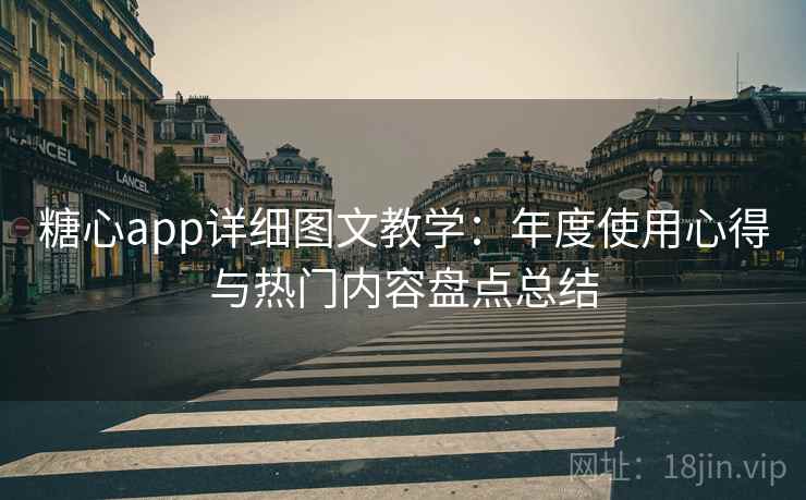 糖心app详细图文教学:年度使用心得与热门内容盘点总结 糖心app详细图文教学:年度使用心得与热门内容盘点总结
