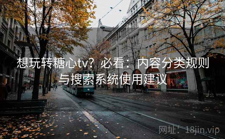 想玩转糖心tv？必看：内容分类规则与搜索系统使用建议