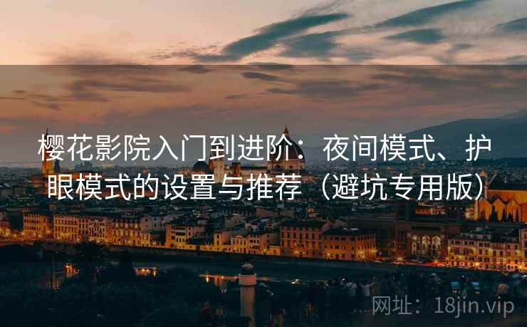 樱花影院入门到进阶:夜间模式、护眼模式的设置与推荐(避坑专用版) 樱花影院入门到进阶:夜间模式、护眼模式的设置与推荐(避坑专用版)