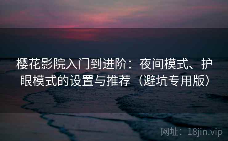 樱花影院入门到进阶:夜间模式、护眼模式的设置与推荐(避坑专用版) 樱花影院入门到进阶:夜间模式、护眼模式的设置与推荐(避坑专用版)