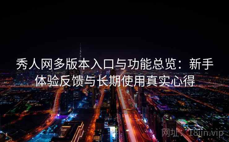 秀人网多版本入口与功能总览:新手体验反馈与长期使用真实心得 秀人网多版本入口与功能总览:新手体验反馈与长期使用真实心得