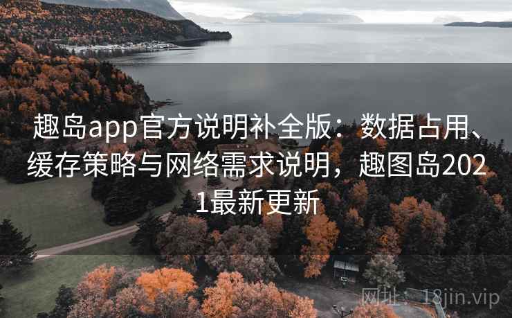 趣岛app官方说明补全版:数据占用、缓存策略与网络需求说明,趣图岛2021最新更新 趣岛app官方说明补全版:数据占用、缓存策略与网络需求说明,趣图岛2021最新更新