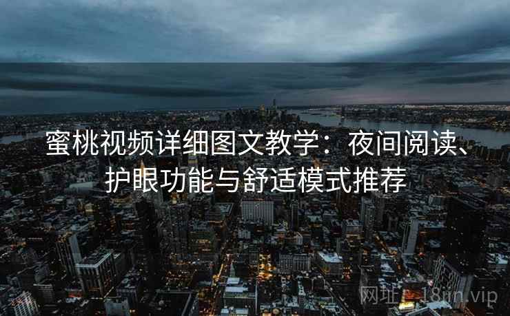 蜜桃视频详细图文教学:夜间阅读、护眼功能与舒适模式推荐 蜜桃视频详细图文教学:夜间阅读、护眼功能与舒适模式推荐