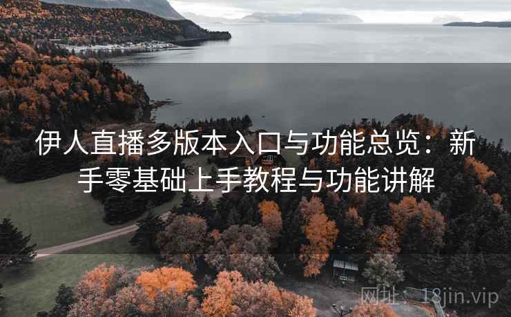 伊人直播多版本入口与功能总览:新手零基础上手教程与功能讲解 伊人直播多版本入口与功能总览:新手零基础上手教程与功能讲解