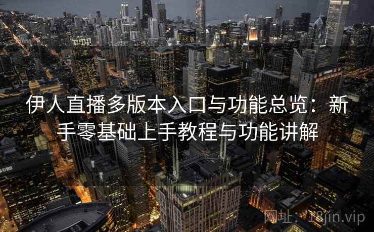 伊人直播多版本入口与功能总览:新手零基础上手教程与功能讲解 伊人直播多版本入口与功能总览:新手零基础上手教程与功能讲解