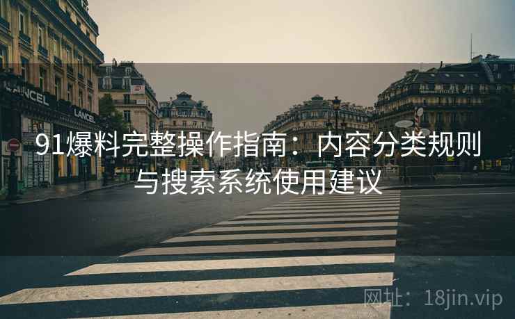 91爆料完整操作指南:内容分类规则与搜索系统使用建议 91爆料完整操作指南:内容分类规则与搜索系统使用建议