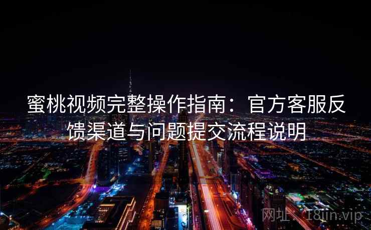 蜜桃视频完整操作指南:官方客服反馈渠道与问题提交流程说明 蜜桃视频完整操作指南:官方客服反馈渠道与问题提交流程说明