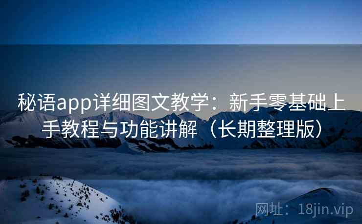 秘语app详细图文教学:新手零基础上手教程与功能讲解(长期整理版) 秘语app详细图文教学:新手零基础上手教程与功能讲解(长期整理版)